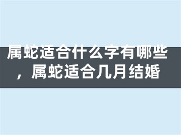 属蛇适合什么字有哪些，属蛇适合几月结婚