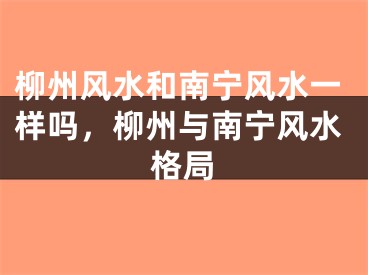 柳州风水和南宁风水一样吗，柳州与南宁风水格局