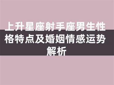 上升星座射手座男生性格特点及婚姻情感运势解析
