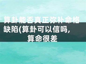 算卦能否真正弥补命格缺陷(算卦可以信吗,算命很差