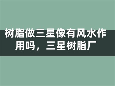 树脂做三星像有风水作用吗，三星树脂厂