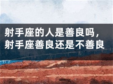 射手座的人是善良吗，射手座善良还是不善良