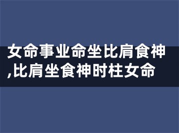 女命事业命坐比肩食神,比肩坐食神时柱女命