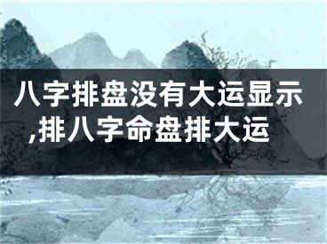 八字排盘没有大运显示,排八字命盘排大运