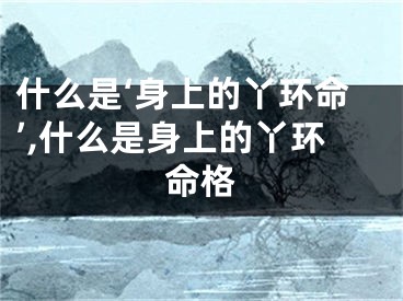 什么是‘身上的丫环命’,什么是身上的丫环命格