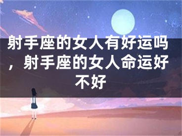 射手座的女人有好运吗,射手座的女人命运好不好