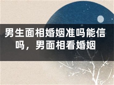 男生面相婚姻准吗能信吗，男面相看婚姻