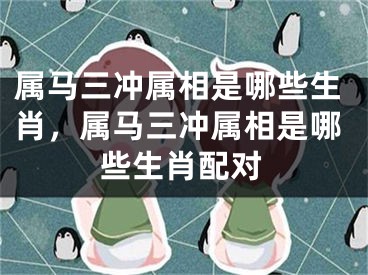 属马三冲属相是哪些生肖，属马三冲属相是哪些生肖配对