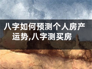 八字如何预测个人房产运势,八字测买房