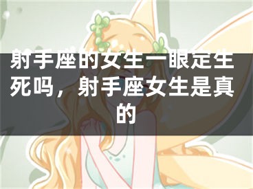 射手座的女生一眼定生死吗，射手座女生是真的