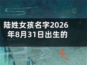 陆姓女孩名字2026年8月31日出生的