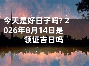 今天是好日子吗? 2026年8月14日是领证吉日吗