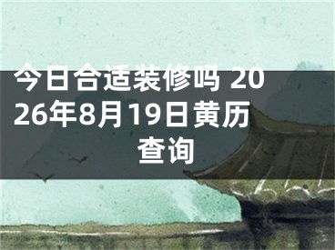 今日合适装修吗 2026年8月19日黄历查询