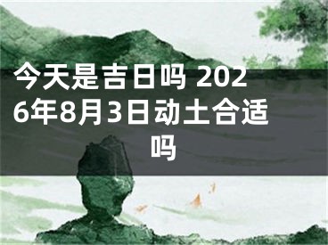 今天是吉日吗 2026年8月3日动土合适吗