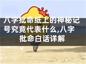 八字批命纸上的神秘记号究竟代表什么,八字批命白话详解