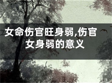 女命伤官旺身弱,伤官女身弱的意义