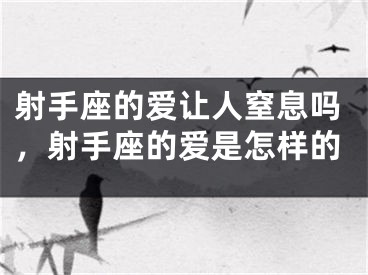 射手座的爱让人窒息吗，射手座的爱是怎样的