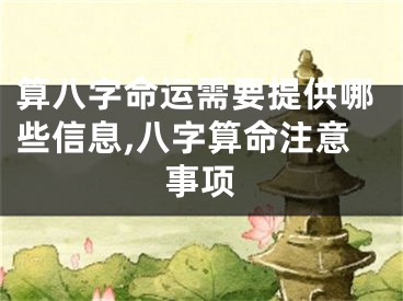算八字命运需要提供哪些信息,八字算命注意事项