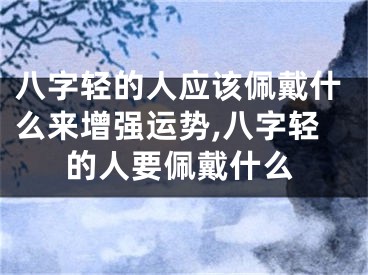 八字轻的人应该佩戴什么来增强运势,八字轻的人要佩戴什么