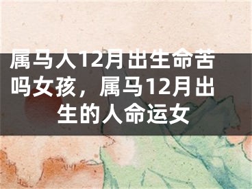 属马人12月出生命苦吗女孩,属马12月出生的人命运女