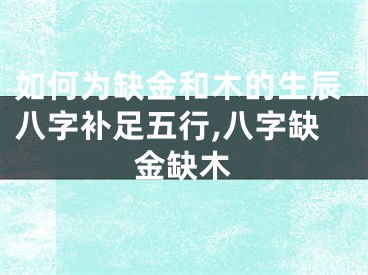 如何为缺金和木的生辰八字补足五行,八字缺金缺木