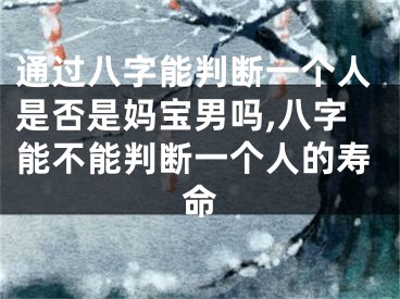 通过八字能判断一个人是否是妈宝男吗,八字能不能判断一个人的寿命