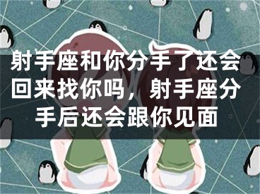 射手座和你分手了还会回来找你吗，射手座分手后还会跟你见面