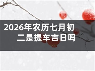 2026年农历七月初二是提车吉日吗