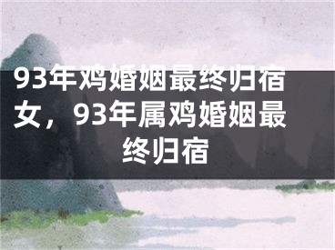 93年鸡婚姻最终归宿女，93年属鸡婚姻最终归宿