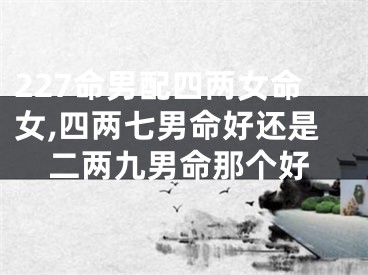 227命男配四两女命女,四两七男命好还是二两九男命那个好