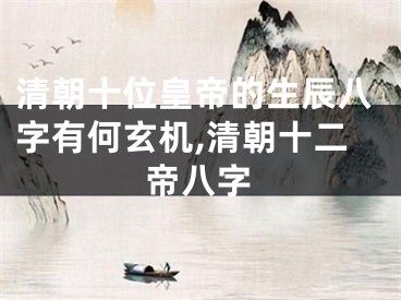 清朝十位皇帝的生辰八字有何玄机,清朝十二帝八字