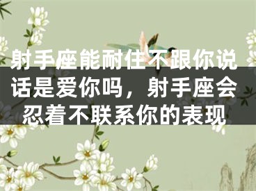 射手座能耐住不跟你说话是爱你吗，射手座会忍着不联系你的表现