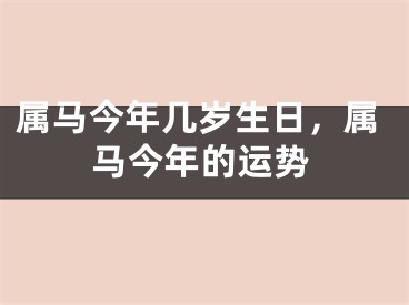属马今年几岁生日，属马今年的运势