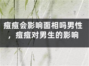 痘痘会影响面相吗男性，痘痘对男生的影响