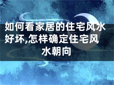 如何看家居的住宅风水好坏,怎样确定住宅风水朝向