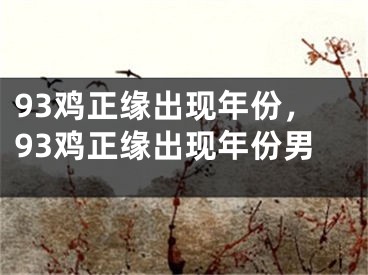 93鸡正缘出现年份,93鸡正缘出现年份男