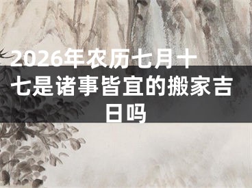 2026年农历七月十七是诸事皆宜的搬家吉日吗