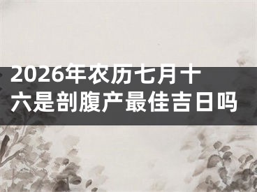 2026年农历七月十六是剖腹产最佳吉日吗