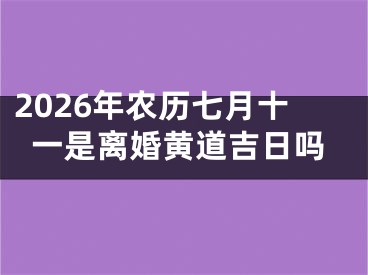 2026年农历七月十一是离婚黄道吉日吗