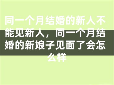 同一个月结婚的新人不能见新人，同一个月结婚的新娘子见面了会怎么样