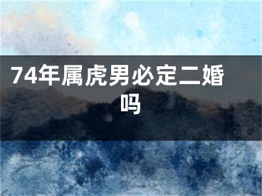 74年属虎男必定二婚吗