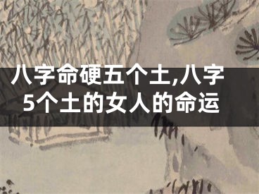 八字命硬五个土,八字5个土的女人的命运