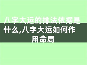 八字大运的排法依据是什么,八字大运如何作用命局