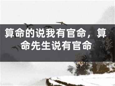 算命的说我有官命，算命先生说有官命