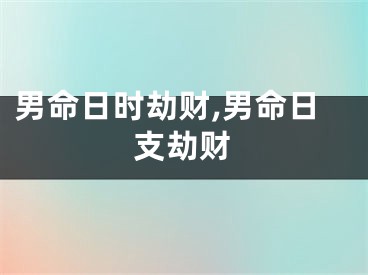 男命日时劫财,男命日支劫财