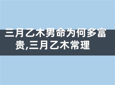 三月乙木男命为何多富贵,三月乙木常理