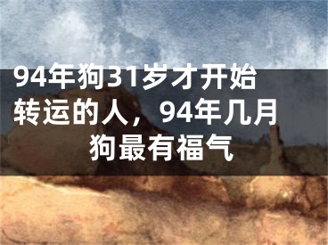 94年狗31岁才开始转运的人,94年几月狗最有福气