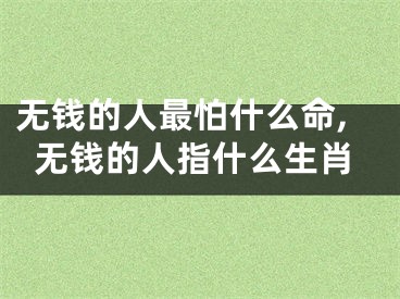 无钱的人最怕什么命,无钱的人指什么生肖