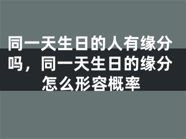 同一天生日的人有缘分吗，同一天生日的缘分怎么形容概率