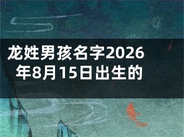 龙姓男孩名字2026年8月15日出生的